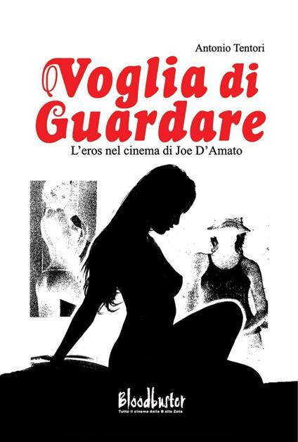 Voglia di guardare. L'eros nel cinema di Joe D'Amato - Antonio Tentori - copertina