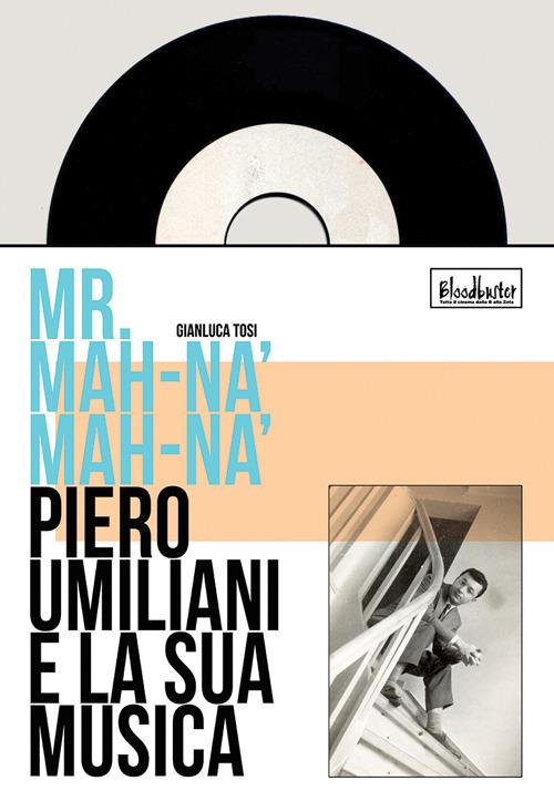 Mr. Mah-Nà Mah-Nà. Piero Umiliani e la sua musica - Gianluca Tosi - copertina