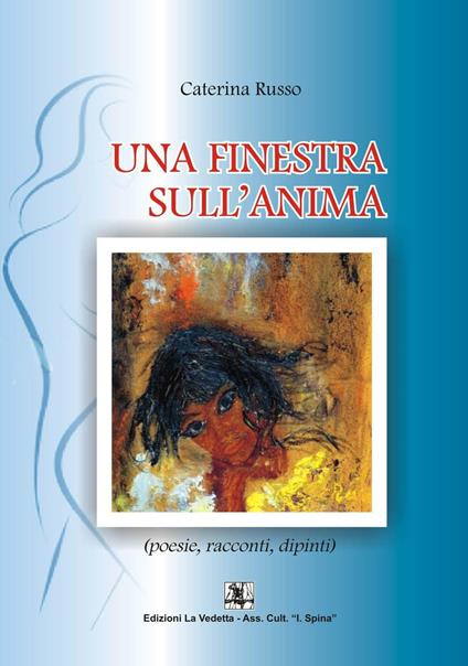 Una finestra sull'anima. Poesie, racconti, dipinti - Caterina Russo - copertina