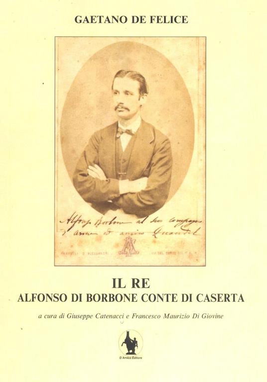 Il re. Alfonso di Borbone conte di Caserta - Gaetano De Felice - copertina
