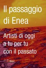 Il passaggio di Enea. Artisti di oggi a tu per tu con il passato. Ediz. italiana e inglese