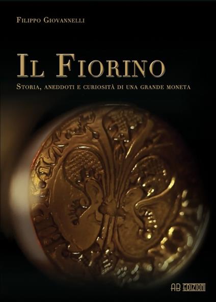 Il Fiorino. Storia, aneddoti e curiosità di una grande moneta - Filippo Giovannelli - copertina