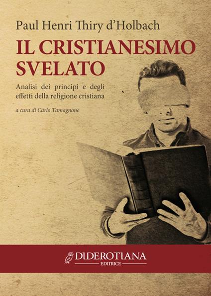 Il cristianesimo svelato. Analisi dei principi e degli effetti della religione cristiana - Paul Henry Thiry d'Holbach - copertina