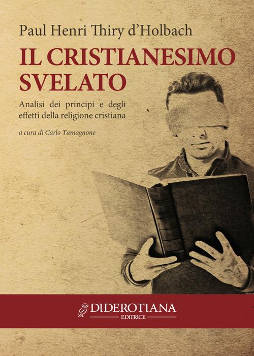 Il cristianesimo svelato. Analisi dei principi e degli effetti della religione cristiana - Paul Henry Thiry d'Holbach - copertina