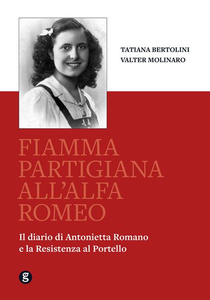 Fiamma partigiana all'Alfa Romeo. Il diario di Antonietta Romano e la Resistenza al Portello - Tatiana Bertolini,Valter Molinaro - copertina