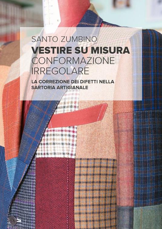 Vestire su misura. Conformazione irregolare. La correzione dei difetti nella sartoria artigianale - Santo Zumbino,Gabriella Moro - copertina