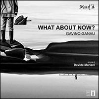 What about now? Gavino Ganau. Catalogo della mostra (Aglientu, 21 giugno-13 luglio 2014) - Davide Mariani,Luigi Agus - copertina