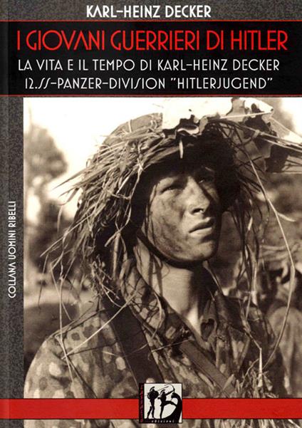 I giovani guerrieri di Hitler. La vita e il tempo di Karl-Heinz Decker. 12.SS Panzer-Division «Hitlerjugend» - Karl-Heinz Decker - copertina
