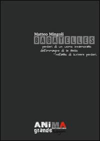 Bagatelles. Pensieri di un uomo innamorato dell'immagine di se stesso nell'atto di scrivere pensieri - Matteo Mingoli - copertina