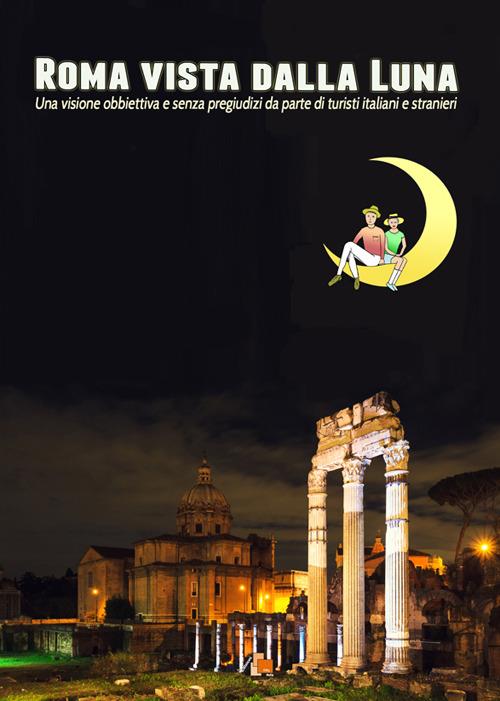 Roma vista dalla luna. Una visione obbiettiva e senza pregiudizi da parte di turisti italiani e stranieri - Bruno Di Bari - copertina