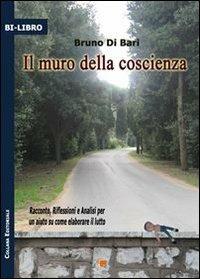 Il muro della coscienza. Racconto, riflessione e analisi per un aiuto su come elaborare il lutto - Bruno Di Bari - copertina