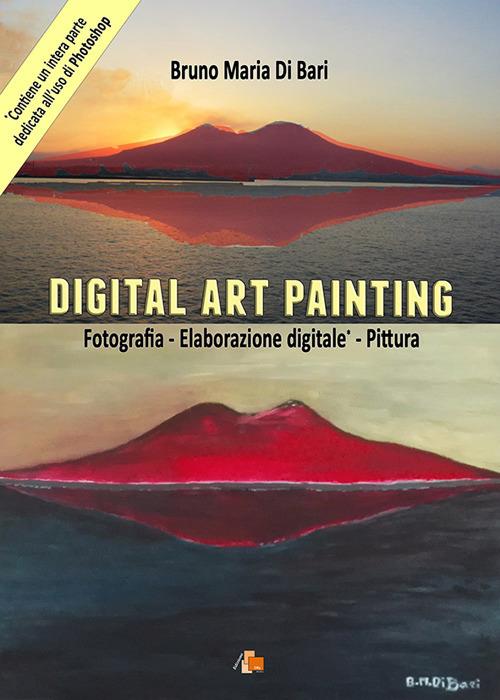 Digital art painting. Fotografia, elaborazione digitale, pittura - Bruno Maria Di Bari - copertina