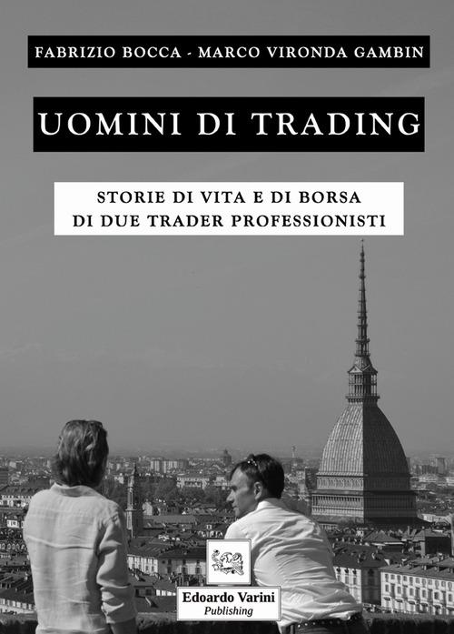 Uomini di trading. Storie di vita e di borsa di due trader professionisti - Fabrizio Bocca,Marco Vironda Gambin - copertina