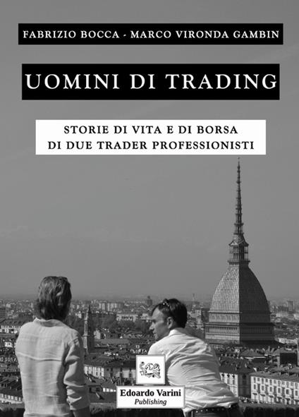 Uomini di trading. Storie di vita e di borsa di due trader professionisti - Fabrizio Bocca,Marco Vironda Gambin - copertina
