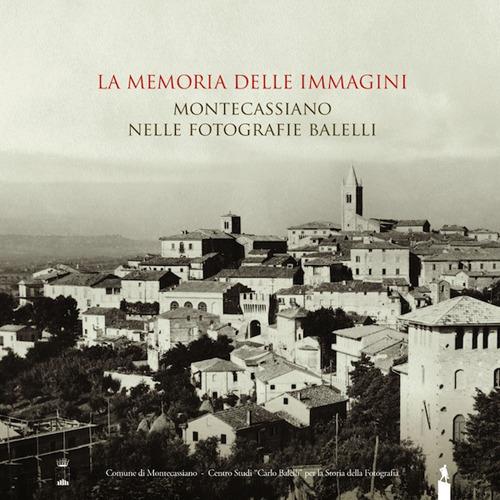 La memoria delle immagini. Montecassiano nelle fotografie Balelli. Catologo della mostra (Montecassiano, 20 giugno–15 agosto 2015). Ediz. illustrata - copertina