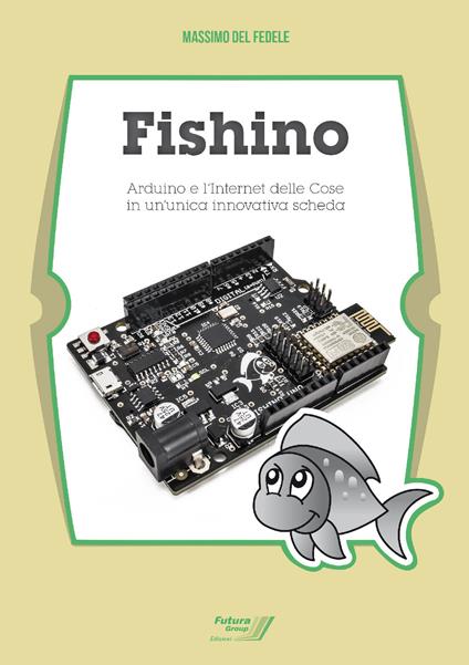 Fishino. Arduino e l'Internet delle cose in un'unica innovativa scheda - Massimo Del Fedele - copertina