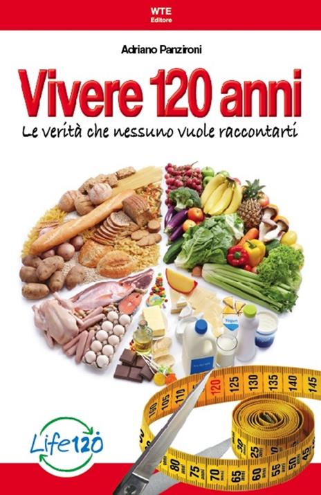 Vivere 120 anni. Le verità che nessuno vuole raccontarti - Adriano Panzironi - copertina