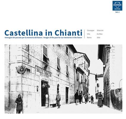 Castellina in Chianti. Immagini del passato per la memoria del futuro-Images of the past for our memories in the future. Ediz. bilingue. Vol. 2 - Giuseppe Stiaccini,Vito De Meo,Remo Silei - copertina