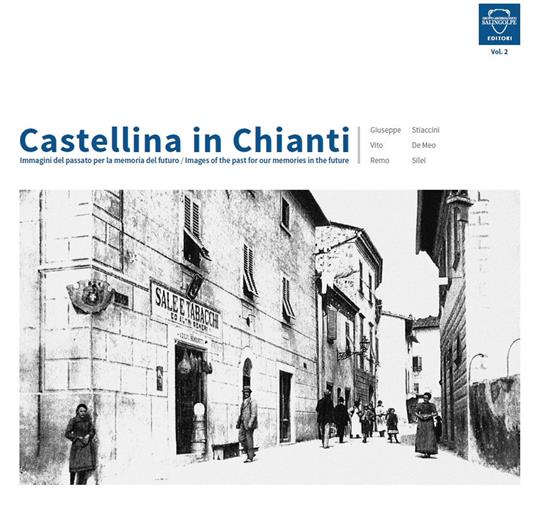 Castellina in Chianti. Immagini del passato per la memoria del futuro-Images of the past for our memories in the future. Ediz. bilingue. Vol. 2 - Giuseppe Stiaccini,Vito De Meo,Remo Silei - copertina