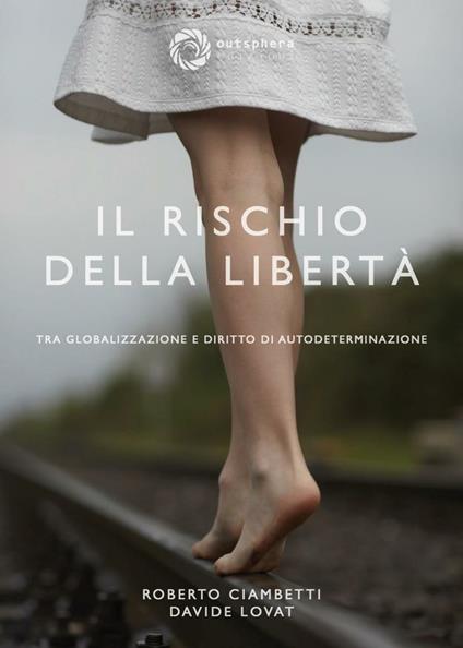 Il rischio della libertà. Tra globalizzazione e diritto di autodeterminazione - Davide Lovat,Roberto Ciambetti - copertina