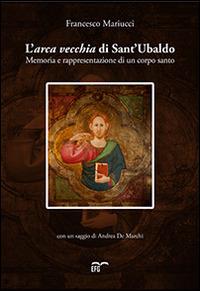 L' arca vecchia di Sant'Ubaldo. Memoria e rappresentazione di un corpo santo - Francesco Mariucci - copertina