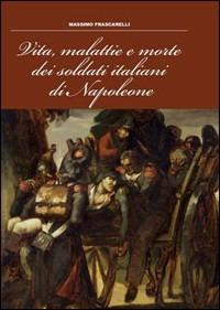Vita, malattie e morte dei soldati italiani di Napoleone - Massimo Frascarelli - copertina