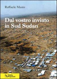 Dal vostro inviato in Sud Sudan - Raffaele Masto - copertina
