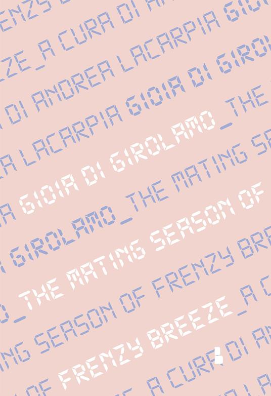 Gioia Di Girolamo. The mating season of Frenzy Breeze. Catalogo della mostra (Milano, 16 maggio-14 giugno 2019). Ediz. italiana e inglese - copertina