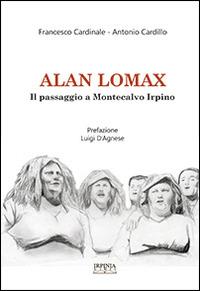 Alan Lomax. Il passaggio a Montecalvo Irpino. Ricerca sul patrimonio orale e immateriale montecalvese - Francesco Cardinale,Antonio Cardillo - copertina