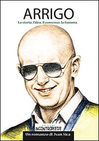 Arrigo. La storia, l'idea, il consenso, la fiamma - Jvan Sica - copertina