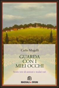 Guarda con i miei occhi. Storie vere di anziani e di malati rari - Carlo Mugelli - copertina