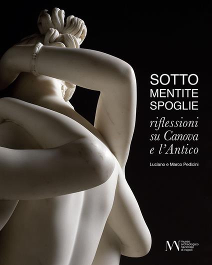 Sotto mentite spoglie. Riflessioni su Canova e l'antico. Ediz. italiana e inglese - Luciano Pedicini,Marco Pedicini - copertina