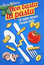 Non basta la pasta. 50 sughi mentre l'acqua bolle