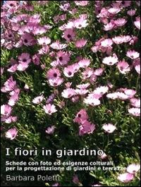 I fiori in giardino. Schede con foto ed esigenze colturali per la progettazione di giardini e terrazze - Barbara Poletti - ebook