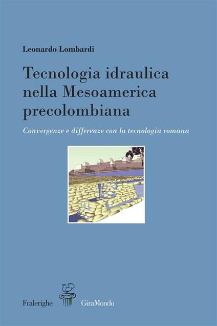 Tecnologia idraulica nella Mesoamerica precolombiana. Convergenze e differenze con la tecnologia romana - Leonardo Lombardi - copertina