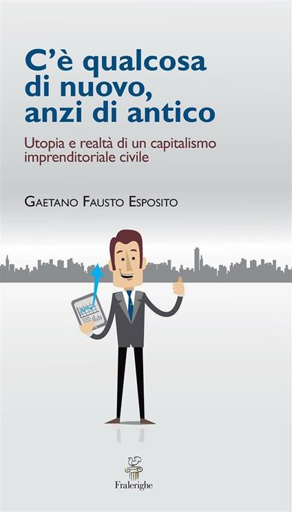 C'è qualcosa di nuovo, anzi di antico. Utopia e realtà di un capitalismo imprenditoriale civile - Gaetano Fausto Esposito - ebook