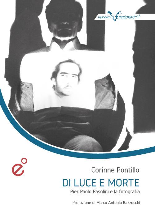 Di luce e morte. Pasolini e la fotografia - Corinne Pontillo - copertina