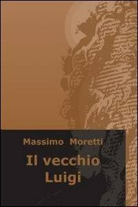 Il vecchio Luigi - Massimo Moretti - copertina