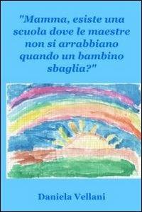 Mamma, esiste una scuola dove le maestre non si arrabbiano quando un bambino sbaglia? - Daniela Vellani - copertina
