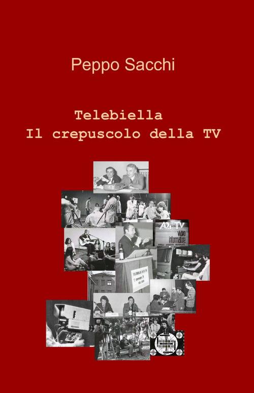 Telebiella. Il crepuscolo della tv - Peppo Sacchi - copertina
