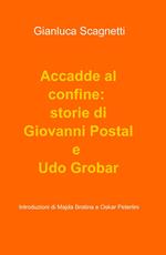 Accadde al confine: storie di Giovanni Postal e Udo Grobar