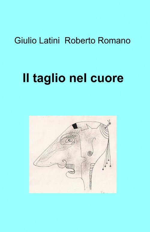 Il taglio nel cuore - Giulio Latini,Roberto Romano - copertina