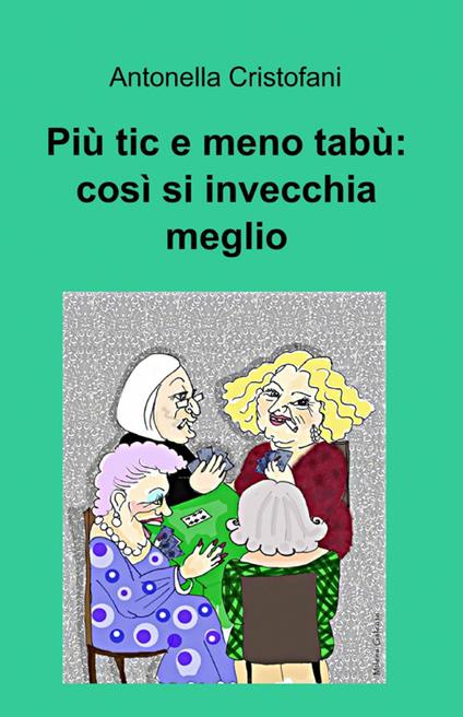 Più tic e meno tabù: così si invecchia meglio - Antonella Cristofani - copertina