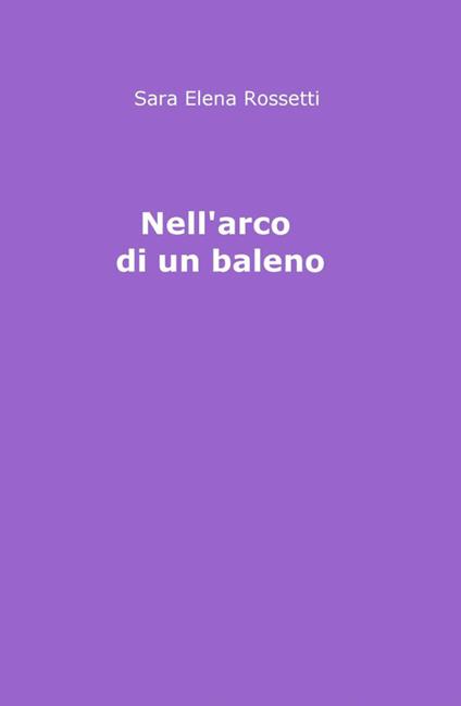 Nell'arco di un baleno - Sara Elena Rossetti - copertina