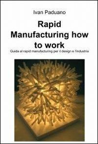 Rapid manufacturing. How to work - Ivan Paduano - copertina