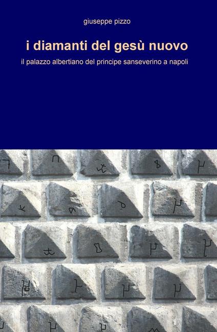 I diamanti del Gesù Nuovo. Il palazzo albertiano del principe sanseverino a Napoli - Giuseppe Pizzo - copertina