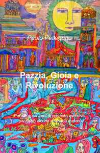 Pazzia, gioia e rivoluzione. Poesie e canzoni di protesta eversiva, pacifista, alcune a sfondo meteo