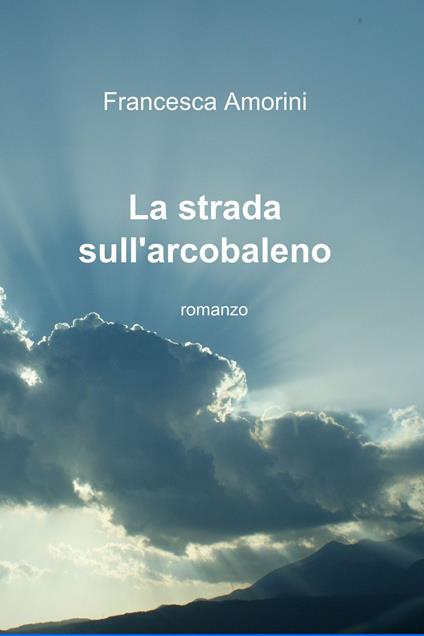 La strada sull'arcobaleno - Francesca Amorini - ebook