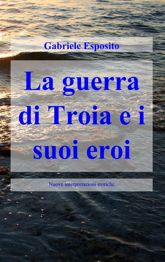 La guerra di Troia e i suoi eroi - Gabriele Esposito - copertina