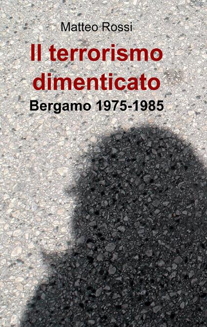 Il terrorismo dimenticato - Matteo Rossi - copertina